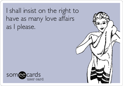 I shall insist on the right to
have as many love affairs
as I please. 