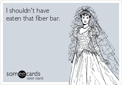 I shouldn't have
eaten that fiber bar.