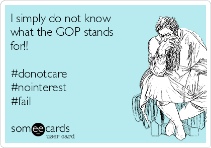 I simply do not know
what the GOP stands
for!!

#donotcare
#nointerest
#fail