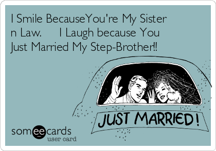 I Smile BecauseYou're My Sister
n Law.     I Laugh because You
Just Married My Step-Brother!!