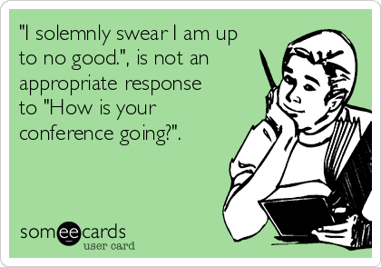 "I solemnly swear I am up
to no good.", is not an
appropriate response
to "How is your
conference going?". 