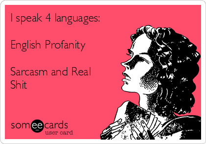 I speak 4 languages:

English Profanity

Sarcasm and Real
Shit
