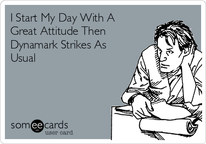 I Start My Day With A
Great Attitude Then
Dynamark Strikes As
Usual 