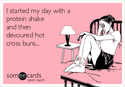 I started my day with a
protein shake
and then
devoured hot
cross buns...
