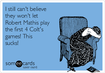 I still can't believe
they won't let
Robert Mathis play
the first 4 Colt's
games! This
sucks!