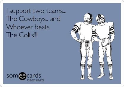 I support two teams...
The Cowboys.. and
Whoever beats 
The Colts!!! 