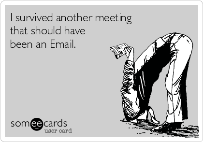I survived another meeting
that should have
been an Email.

