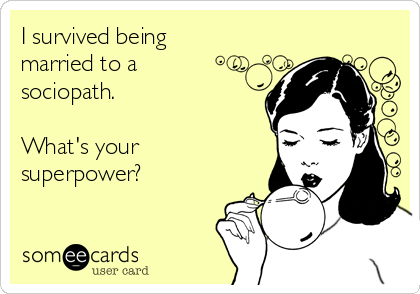 I survived being
married to a
sociopath.

What's your
superpower?