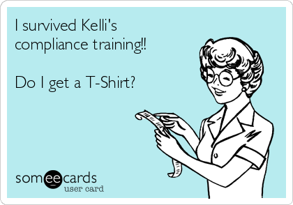 I survived Kelli's
compliance training!!

Do I get a T-Shirt?

