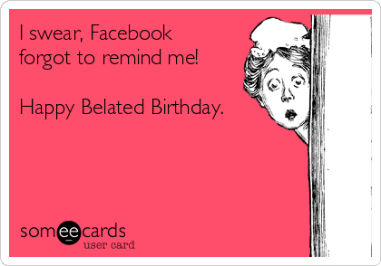 I swear, Facebook
forgot to remind me! 

Happy Belated Birthday.

