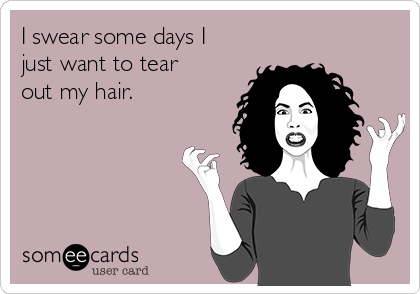 I Swear Some Days I Just Want To Tear Out My Hair Confession Ecard