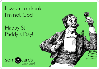 I swear to drunk,
I'm not God!! 

Happy St.
Paddy's Day!