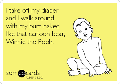 I take off my diaper
and I walk around
with my bum naked
like that cartoon bear,
Winnie the Pooh.