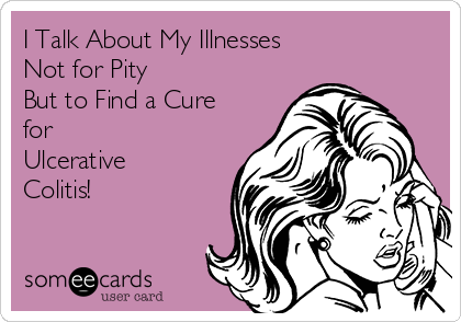 I Talk About My Illnesses 
Not for Pity
But to Find a Cure
for 
Ulcerative
Colitis!
