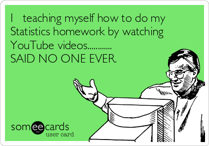 I ♡ teaching myself how to do my
Statistics homework by watching
YouTube videos............
SAID NO ONE EVER.