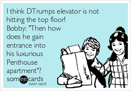 I think DTrumps elevator is not
hitting the top floor! 
Bobby: "Then how
does he gain
entrance into
his luxurious
Penthouse
apartment"?