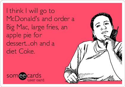 I think I will go to
McDonald's and order a
Big Mac, large fries, an
apple pie for
dessert...oh and a
diet Coke.