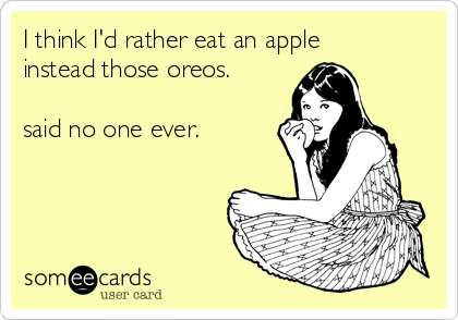 I think I'd rather eat an apple
instead those oreos.

said no one ever.