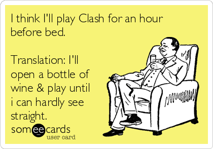 I think I'll play Clash for an hour
before bed.

Translation: I'll
open a bottle of
wine & play until
i can hardly see
straight.