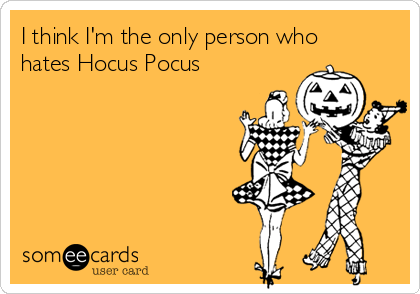I think I'm the only person who
hates Hocus Pocus 