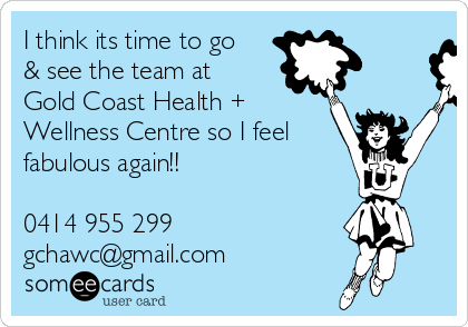 I think its time to go
& see the team at
Gold Coast Health +
Wellness Centre so I feel
fabulous again!!

0414 955 299
gchawc@gmail.com