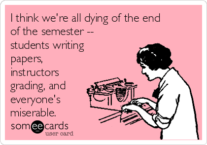 I think we're all dying of the end
of the semester --
students writing
papers,
instructors
grading, and
everyone's
miserable.
