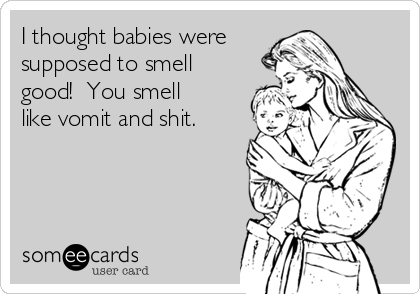 I thought babies were
supposed to smell
good!  You smell
like vomit and shit. 