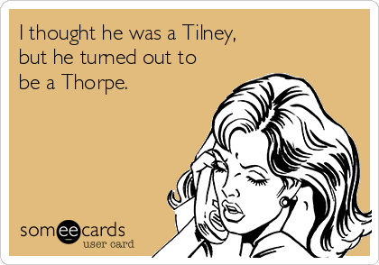 I thought he was a Tilney,
but he turned out to
be a Thorpe. 