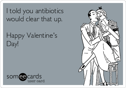 I told you antibiotics
would clear that up. 

Happy Valentine's
Day! 