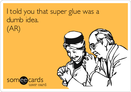 I told you that super glue was a
dumb idea.
(AR)