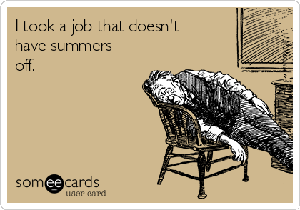 I took a job that doesn't
have summers
off.