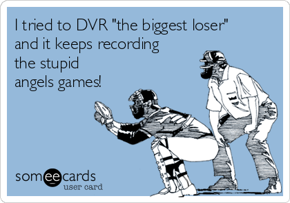 I tried to DVR "the biggest loser"
and it keeps recording
the stupid
angels games!