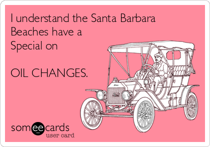 I understand the Santa Barbara
Beaches have a
Special on 

OIL CHANGES.