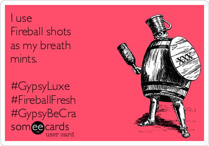 I use 
Fireball shots 
as my breath
mints.

#GypsyLuxe
#FireballFresh
#GypsyBeCra