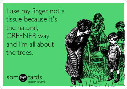 I use my finger not a
tissue because it's
the natural,
GREENER way
and I'm all about
the trees. 