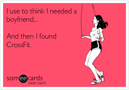 I use to think I needed a
boyfriend...

And then I found
CrossFit.