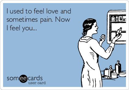 I used to feel love and
sometimes pain. Now
I feel you...