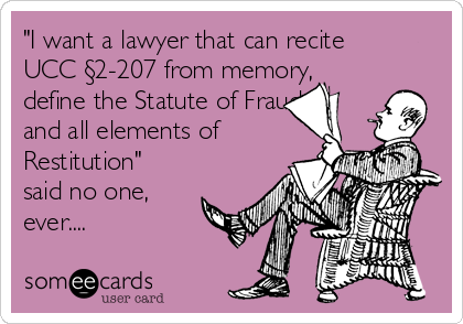 "I want a lawyer that can recite
UCC §2-207 from memory,
define the Statute of Frauds
and all elements of
Restitution"
said no one,
ever.... 