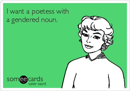 I want a poetess with
a gendered noun.