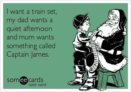I want a train set,
my dad wants a
quiet afternoon
and mum wants
something called
Captain James. 