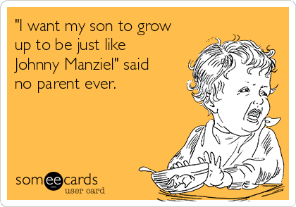 "I want my son to grow
up to be just like
Johnny Manziel" said
no parent ever. 