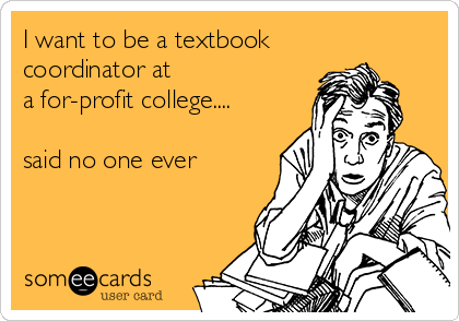I want to be a textbook
coordinator at 
a for-profit college....

said no one ever