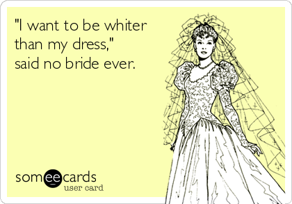 "I want to be whiter
than my dress,"
said no bride ever.