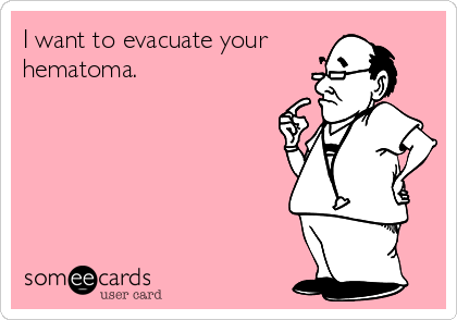 I want to evacuate your
hematoma.
