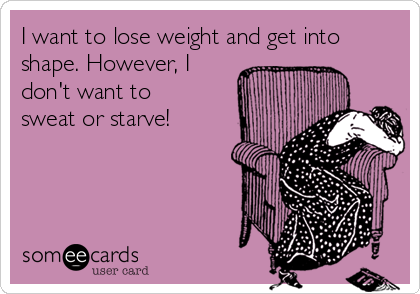 I want to lose weight and get into
shape. However, I
don't want to
sweat or starve!