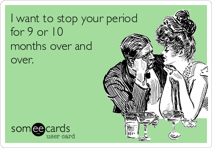 I want to stop your period
for 9 or 10
months over and
over.