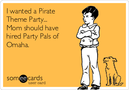 I wanted a Pirate
Theme Party...
Mom should have
hired Party Pals of
Omaha.


