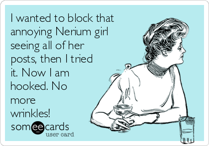 I wanted to block that
annoying Nerium girl
seeing all of her
posts, then I tried
it. Now I am
hooked. No
more
wrinkles!