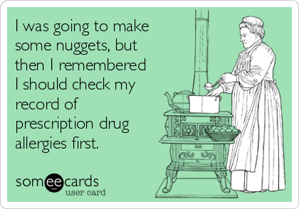 I was going to make 
some nuggets, but
then I remembered
I should check my
record of
prescription drug
allergies first. 