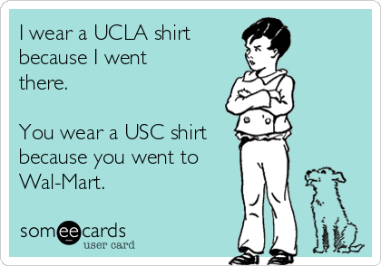 I wear a UCLA shirt
because I went
there.

You wear a USC shirt
because you went to
Wal-Mart.